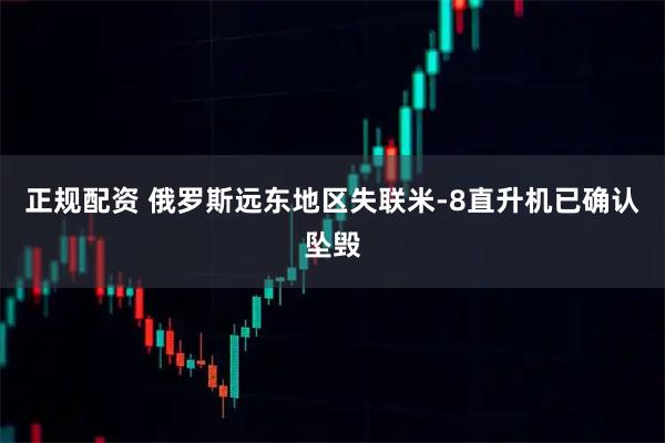正规配资 俄罗斯远东地区失联米-8直升机已确认坠毁