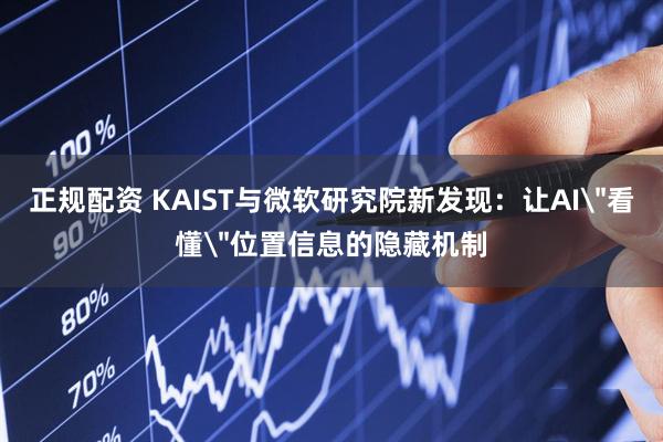 正规配资 KAIST与微软研究院新发现：让AI＂看懂＂位置信息的隐藏机制