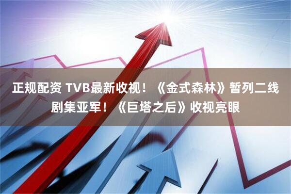 正规配资 TVB最新收视！《金式森林》暂列二线剧集亚军！《巨塔之后》收视亮眼
