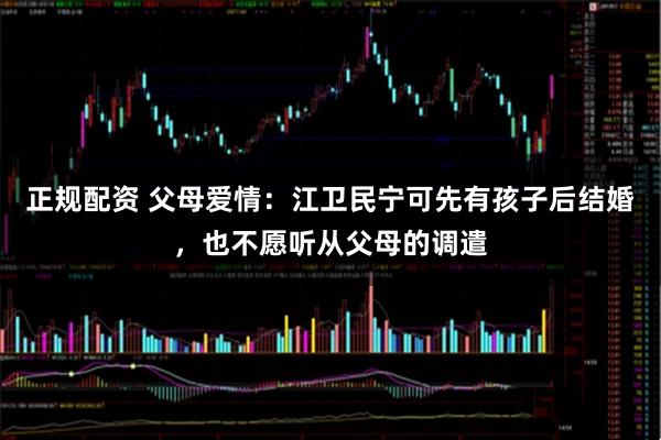 正规配资 父母爱情：江卫民宁可先有孩子后结婚，也不愿听从父母的调遣