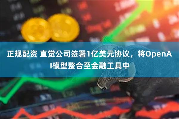 正规配资 直觉公司签署1亿美元协议，将OpenAI模型整合至金融工具中