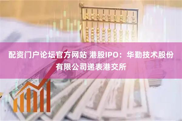 配资门户论坛官方网站 港股IPO：华勤技术股份有限公司递表港交所