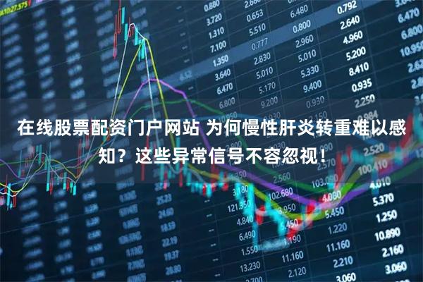 在线股票配资门户网站 为何慢性肝炎转重难以感知?这些异常信号不容忽视!