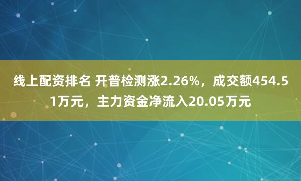 线上配资排名 开普检测涨2.26%,成交额454.51万元,主力资金净流入20.05万元