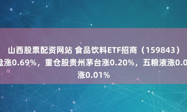 山西股票配资网站 食品饮料ETF招商(159843)开盘涨0.69%,重仓股贵州茅台涨0.20%,五粮液涨0.01%