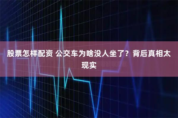 股票怎样配资 公交车为啥没人坐了？背后真相太现实